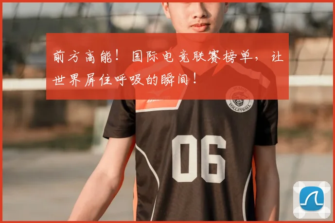 前方高能！国际电竞联赛榜单，让世界屏住呼吸的瞬间！