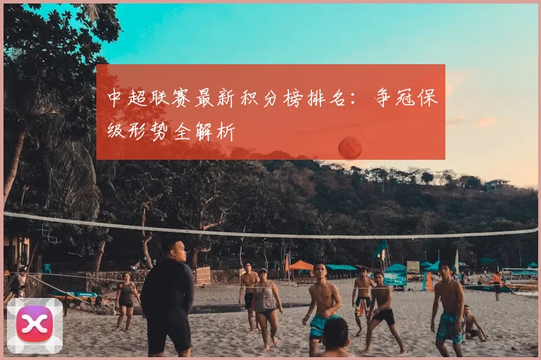 中超联赛最新积分榜排名:争冠保级形势全解析