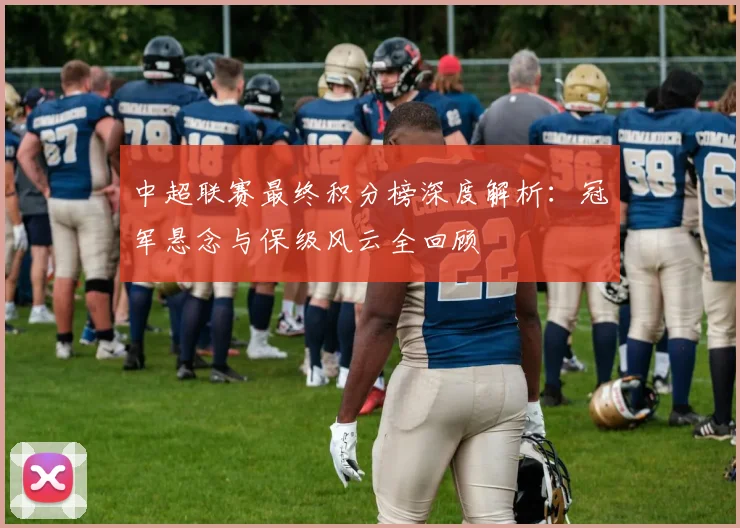 中超联赛最终积分榜深度解析:冠军悬念与保级风云全回顾