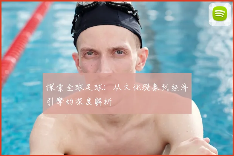 探索全球足球:从文化现象到经济引擎的深度解析