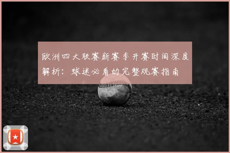 欧洲四大联赛新赛季开赛时间深度解析:球迷必看的完整观赛指南