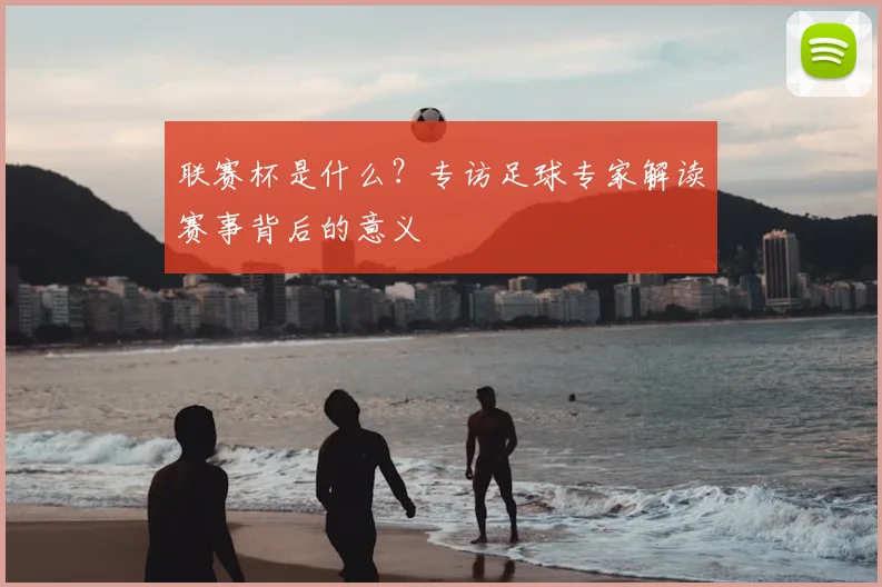 联赛杯是什么?专访足球专家解读赛事背后的意义