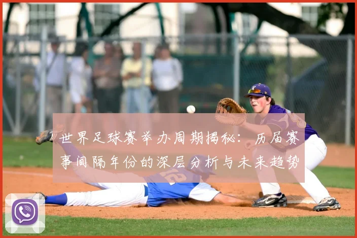 世界足球赛举办周期揭秘：历届赛事间隔年份的深层分析与未来趋势