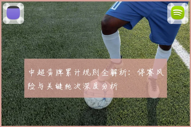 中超黄牌累计规则全解析:停赛风险与关键轮次深度分析