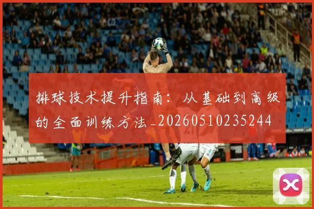 排球技术提升指南:从基础到高级的全面训练方法_20260510235244